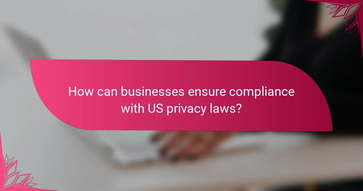 How can businesses ensure compliance with US privacy laws?