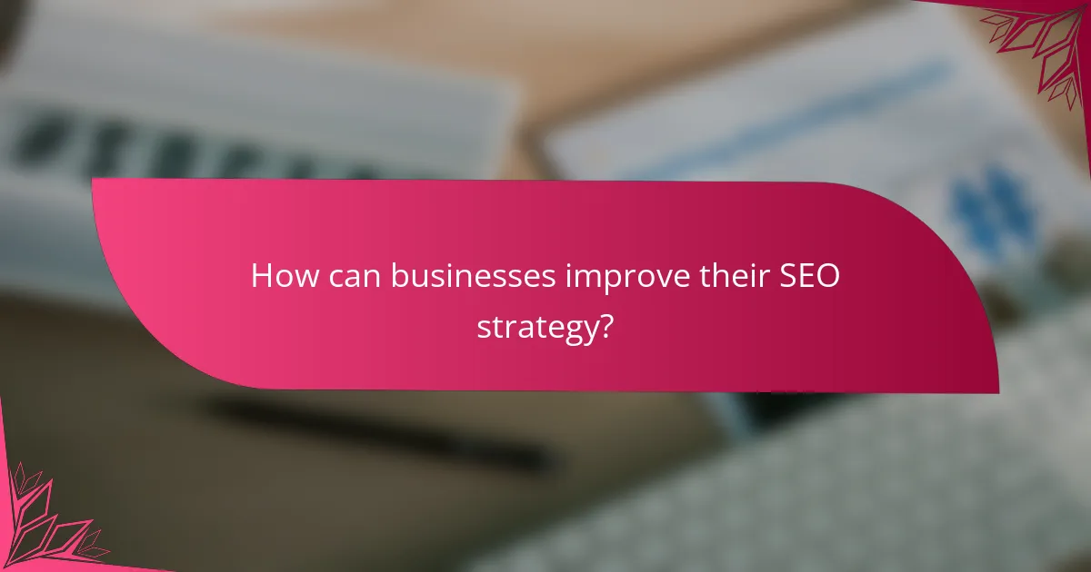 How can businesses improve their SEO strategy?