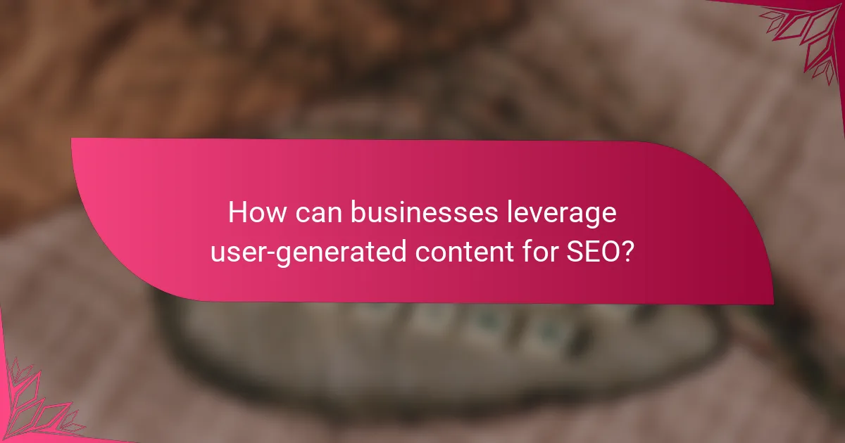 How can businesses leverage user-generated content for SEO?