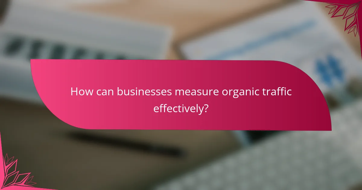 How can businesses measure organic traffic effectively?