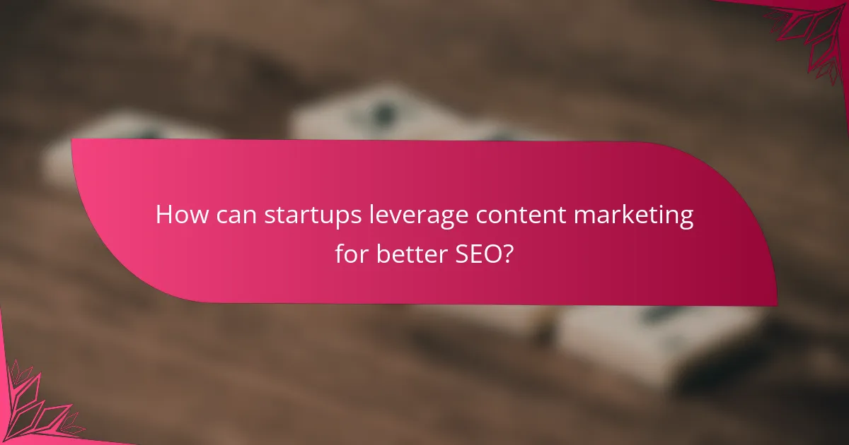 How can startups leverage content marketing for better SEO?