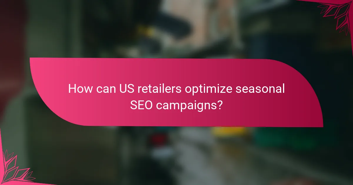 How can US retailers optimize seasonal SEO campaigns?
