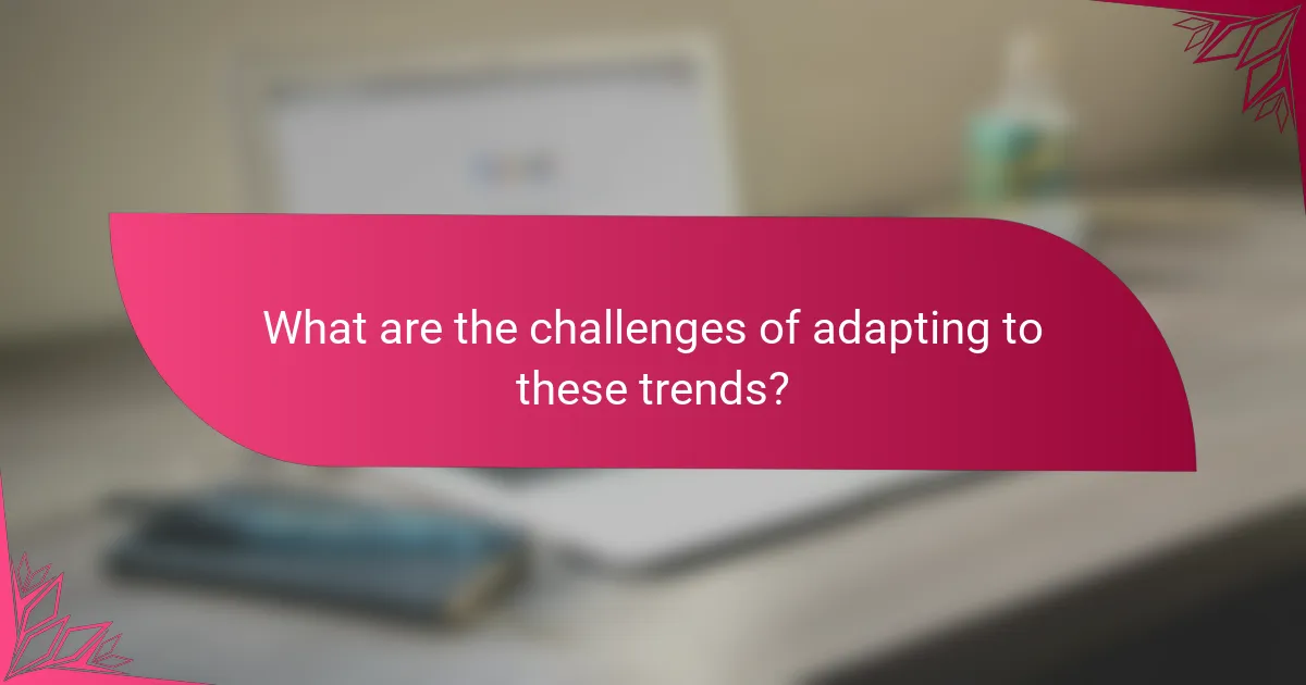 What are the challenges of adapting to these trends?