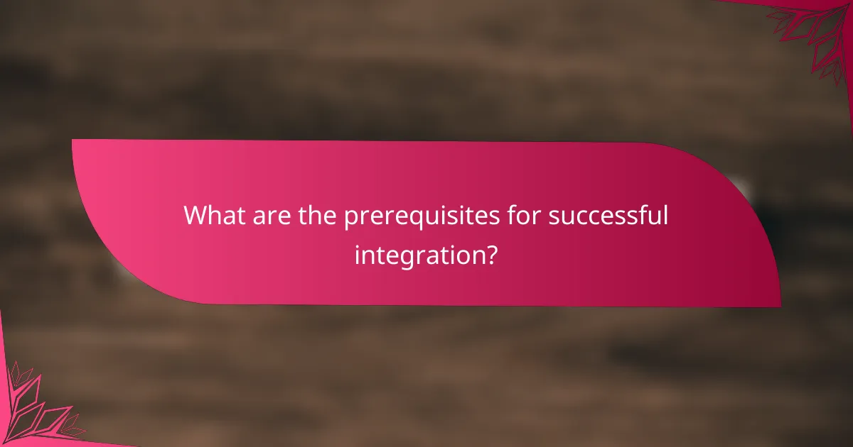 What are the prerequisites for successful integration?