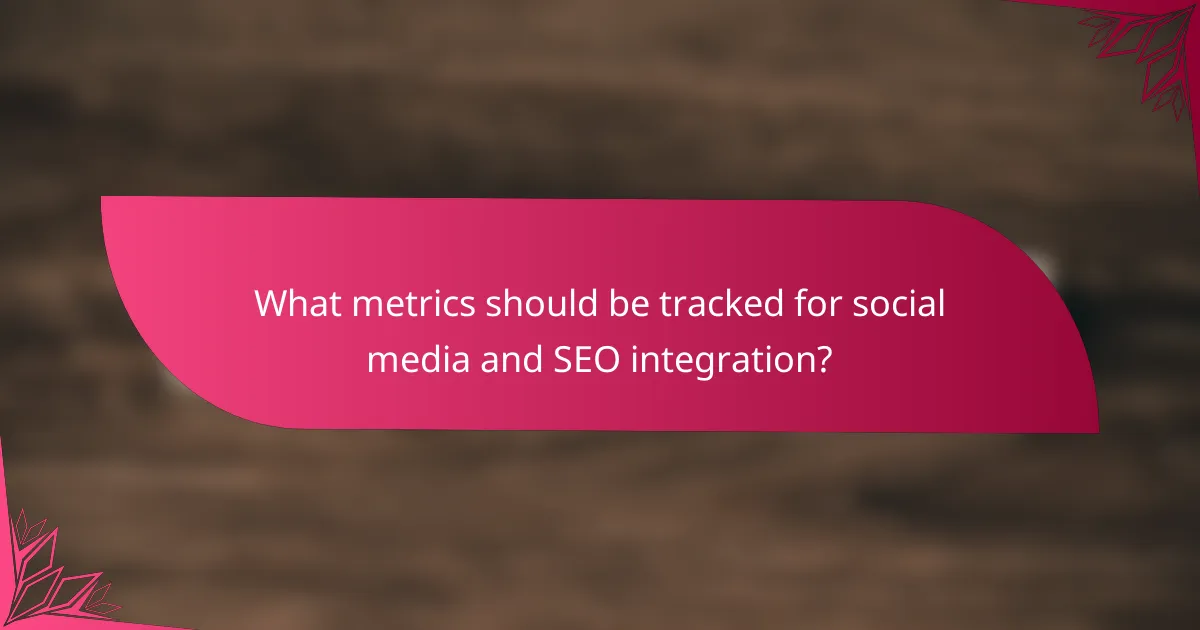 What metrics should be tracked for social media and SEO integration?