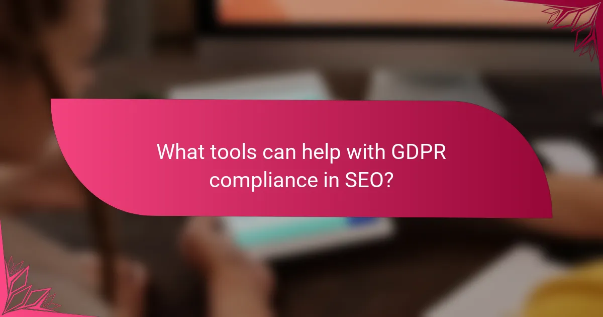 What tools can help with GDPR compliance in SEO?